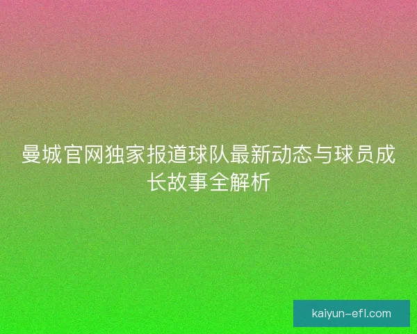 曼城官网独家报道球队最新动态与球员成长故事全解析