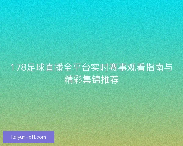178足球直播全平台实时赛事观看指南与精彩集锦推荐