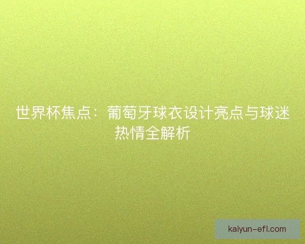 世界杯焦点：葡萄牙球衣设计亮点与球迷热情全解析