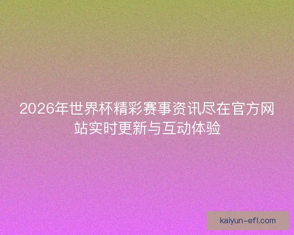 2026年世界杯精彩赛事资讯尽在官方网站实时更新与互动体验
