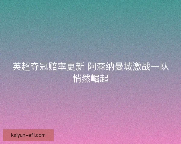 英超夺冠赔率更新 阿森纳曼城激战一队悄然崛起