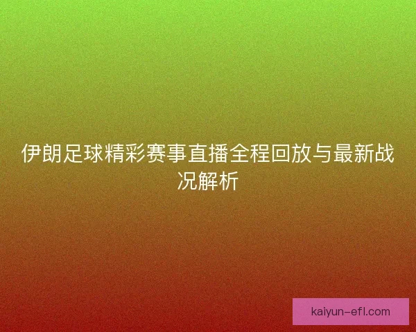 伊朗足球精彩赛事直播全程回放与最新战况解析