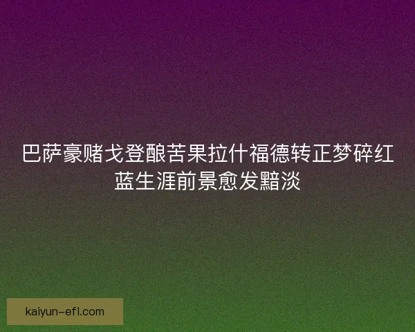 巴萨豪赌戈登酿苦果拉什福德转正梦碎红蓝生涯前景愈发黯淡