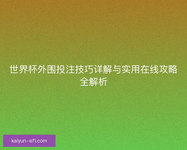世界杯外围投注技巧详解与实用在线攻略全解析