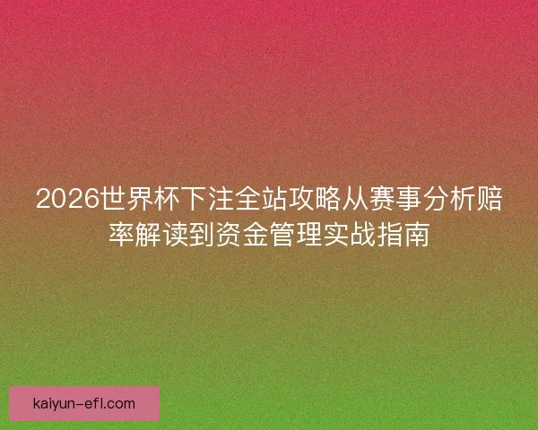 2026世界杯下注全站攻略从赛事分析赔率解读到资金管理实战指南