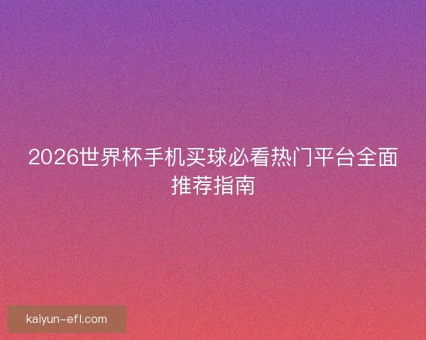 2026世界杯手机买球必看热门平台全面推荐指南