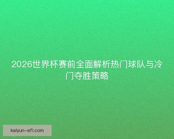2026世界杯赛前全面解析热门球队与冷门夺胜策略