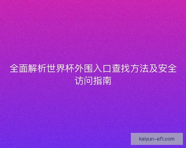 全面解析世界杯外围入口查找方法及安全访问指南