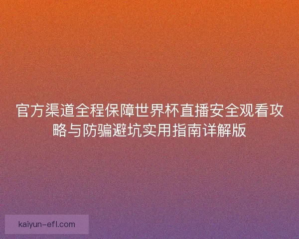官方渠道全程保障世界杯直播安全观看攻略与防骗避坑实用指南详解版 官方渠道全程保障世界杯直播安全观看攻略与防骗避坑实用指南详解版