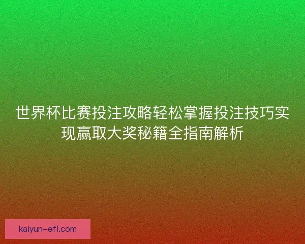 世界杯比赛投注攻略轻松掌握投注技巧实现赢取大奖秘籍全指南解析