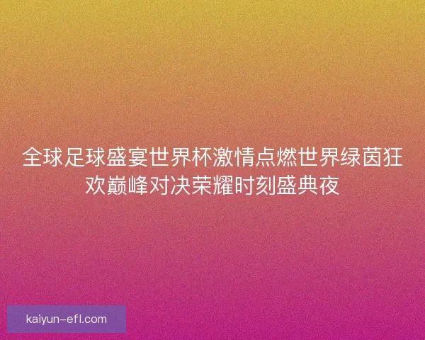 全球足球盛宴世界杯激情点燃世界绿茵狂欢巅峰对决荣耀时刻盛典夜