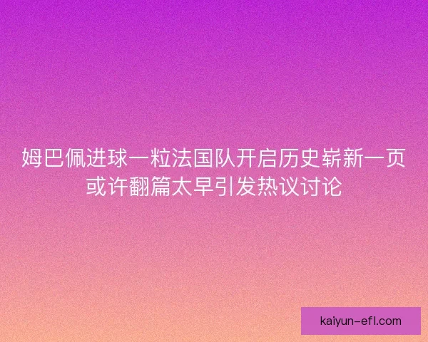 姆巴佩进球一粒法国队开启历史崭新一页或许翻篇太早引发热议讨论