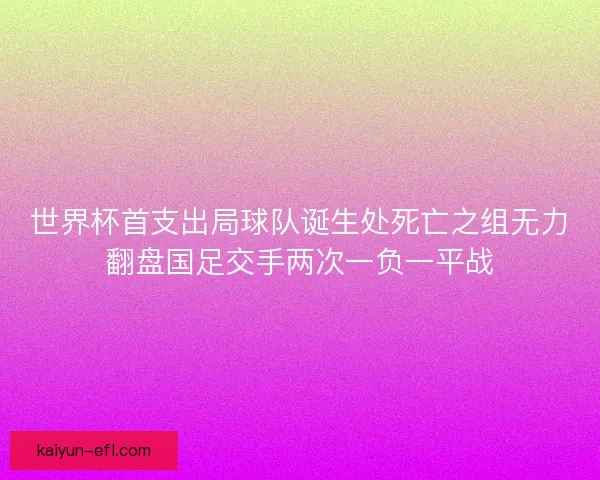 世界杯首支出局球队诞生处死亡之组无力翻盘国足交手两次一负一平战 世界杯首支出局球队诞生处死亡之组无力翻盘国足交手两次一负一平战