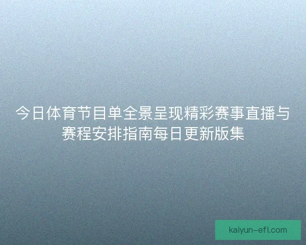 今日体育节目单全景呈现精彩赛事直播与赛程安排指南每日更新版集 今日体育节目单全景呈现精彩赛事直播与赛程安排指南每日更新版集
