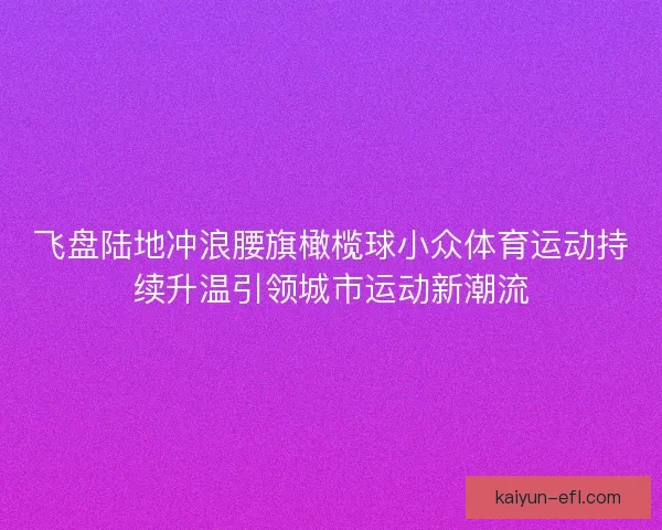飞盘陆地冲浪腰旗橄榄球小众体育运动持续升温引领城市运动新潮流